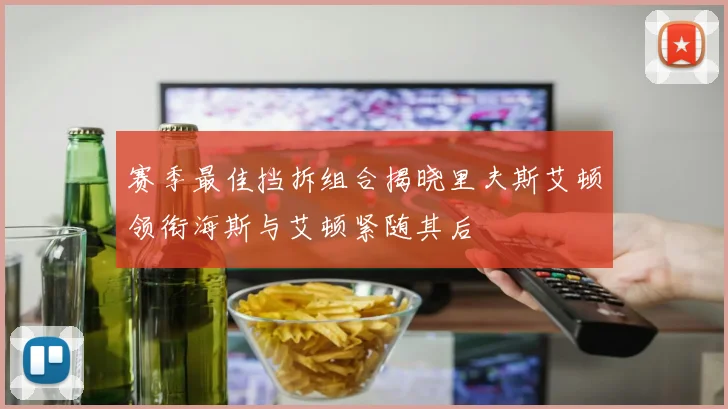 赛季最佳挡拆组合揭晓里夫斯艾顿领衔海斯与艾顿紧随其后