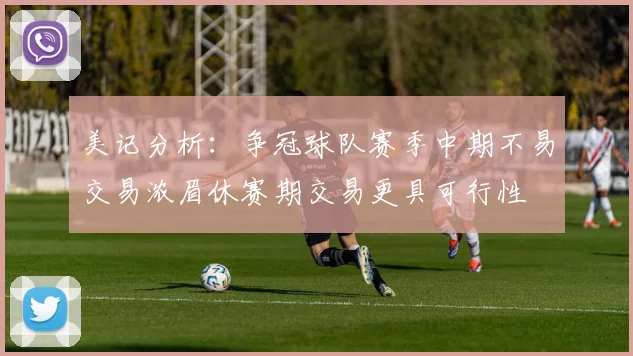 美记分析：争冠球队赛季中期不易交易浓眉休赛期交易更具可行性