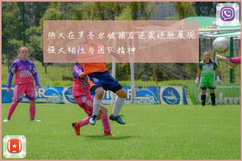 热火在罗齐尔被捕后逆袭连胜展现强大韧性与团队精神