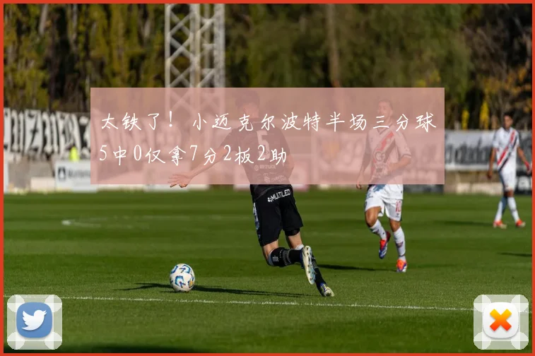 太铁了！小迈克尔波特半场三分球5中0仅拿7分2板2助