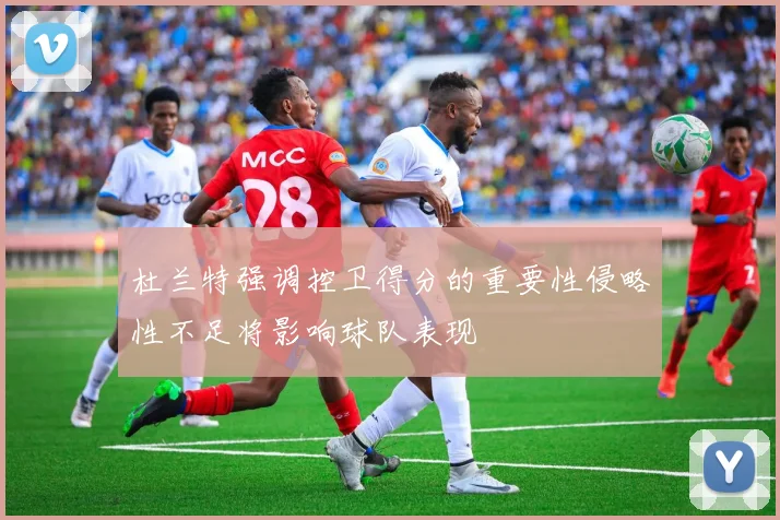 杜兰特强调控卫得分的重要性侵略性不足将影响球队表现