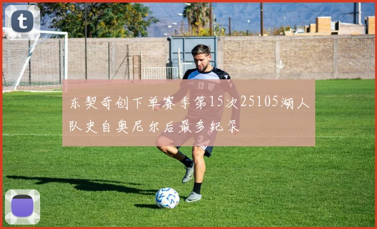 东契奇创下单赛季第15次25105湖人队史自奥尼尔后最多纪录