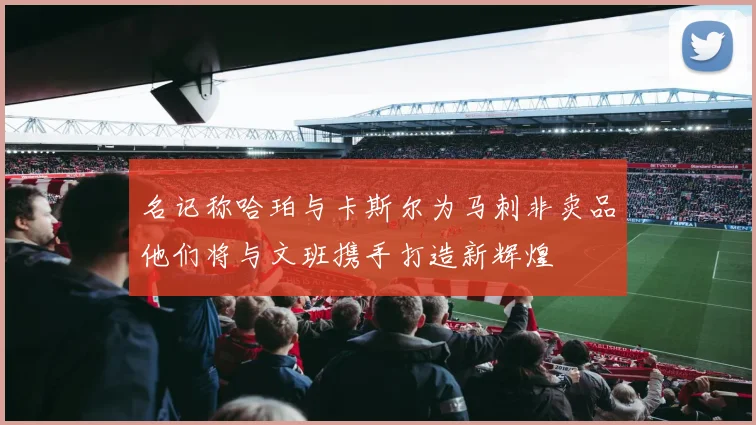 名记称哈珀与卡斯尔为马刺非卖品他们将与文班携手打造新辉煌