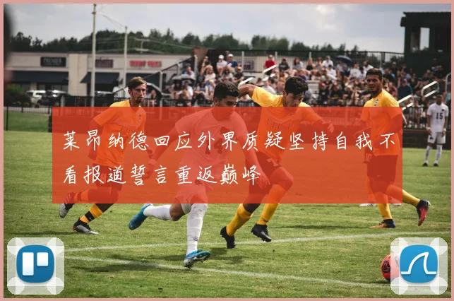 莱昂纳德回应外界质疑坚持自我不看报道誓言重返巅峰