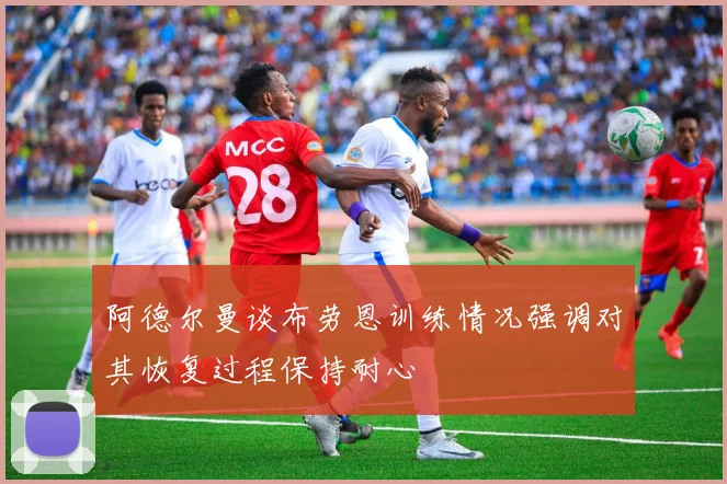 阿德尔曼谈布劳恩训练情况强调对其恢复过程保持耐心