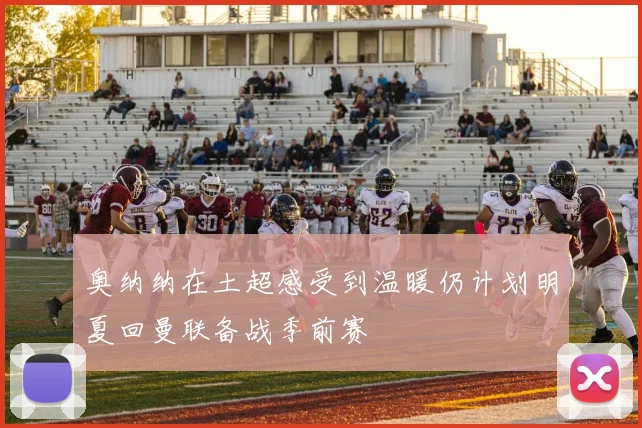 奥纳纳在土超感受到温暖仍计划明夏回曼联备战季前赛