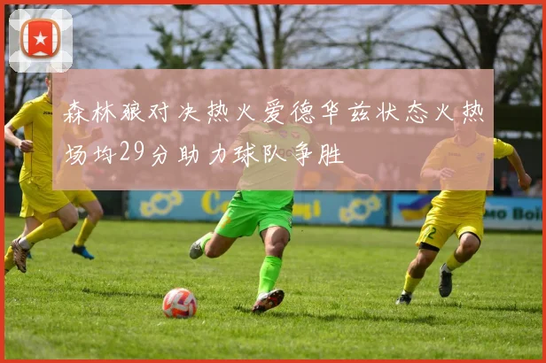 森林狼对决热火爱德华兹状态火热场均29分助力球队争胜